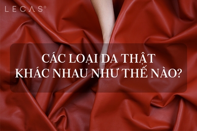 CÁC LOẠI DA THẬT KHÁC NHAU NHƯ THẾ NÀO?