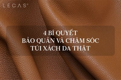 4 BÍ QUYẾT BẢO QUẢN VÀ CHĂM SÓC TÚI XÁCH DA THẬT
